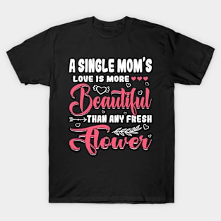 A Single Mom's Love Beautiful Than Any Flower Mother's Day T-Shirt